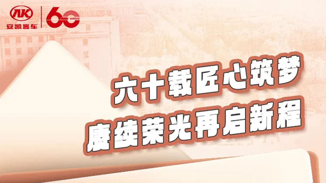 致敬来时路，奔赴山海间丨安凯客车60周年，再启新征程